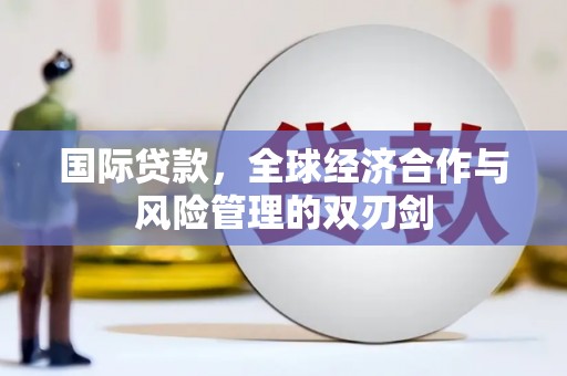 农安国际贷款，全球经济合作与风险管理的双刃剑