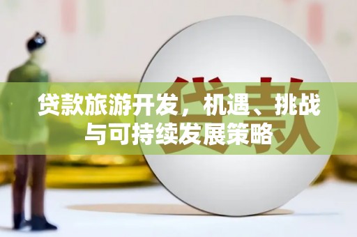 农安贷款旅游开发，机遇、挑战与可持续发展策略