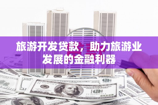 农安旅游开发贷款，助力旅游业发展的金融利器