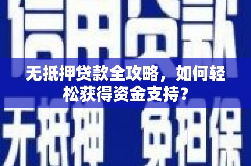 农安无抵押贷款全攻略，如何轻松获得资金支持？