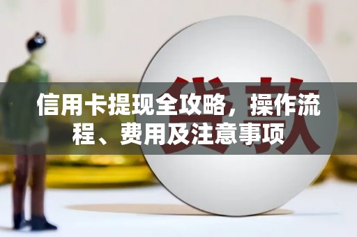 农安信用卡提现全攻略，操作流程、费用及注意事项