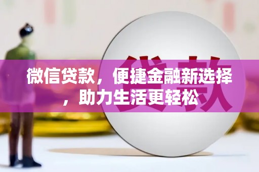 农安微信贷款，便捷金融新选择，助力生活更轻松