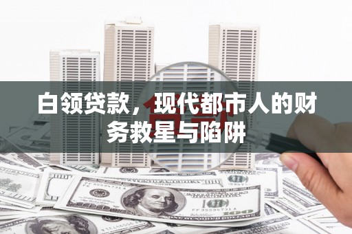 农安白领贷款，现代都市人的财务救星与陷阱