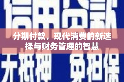 农安分期付款，现代消费的新选择与财务管理的智慧