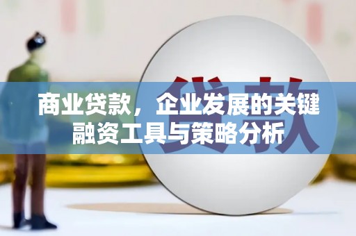 农安商业贷款，企业发展的关键融资工具与策略分析