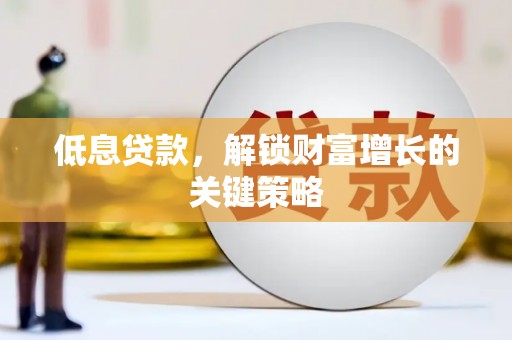农安低息贷款，解锁财富增长的关键策略