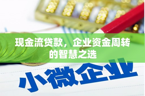 农安现金流贷款，企业资金周转的智慧之选