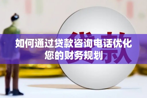农安如何通过贷款咨询电话优化您的财务规划