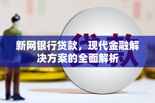 农安新网银行贷款，现代金融解决方案的全面解析