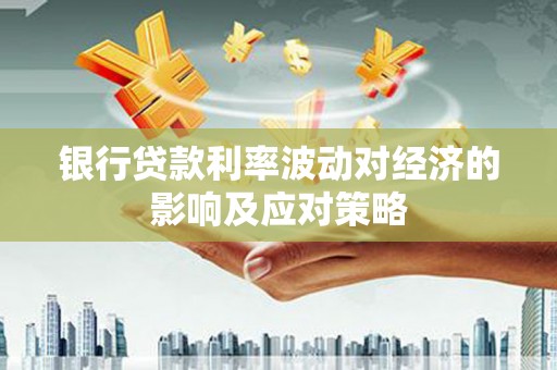 农安银行贷款利率波动对经济的影响及应对策略