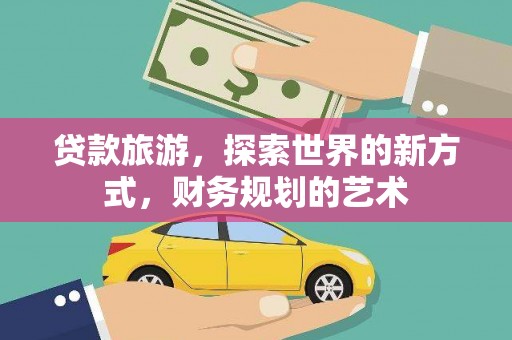 农安贷款旅游，探索世界的新方式，财务规划的艺术