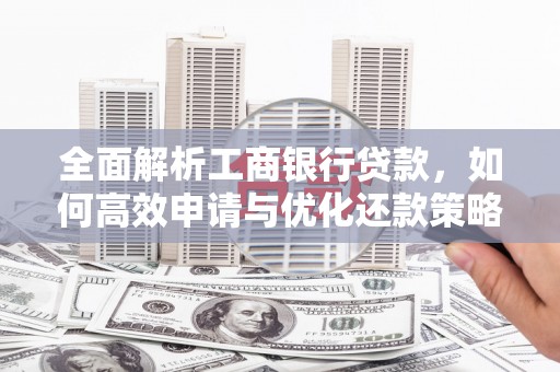 农安全面解析工商银行贷款，如何高效申请与优化还款策略