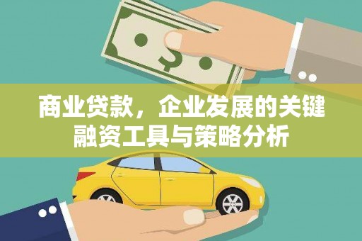 农安商业贷款，企业发展的关键融资工具与策略分析