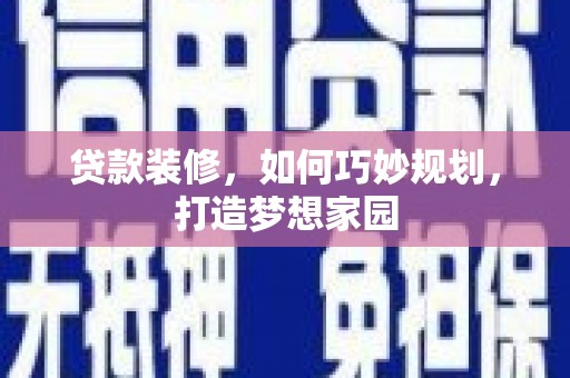 农安贷款装修，如何巧妙规划，打造梦想家园