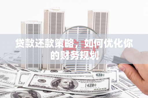农安贷款还款策略，如何优化你的财务规划