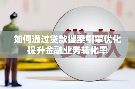 农安如何通过贷款搜索引擎优化提升金融业务转化率