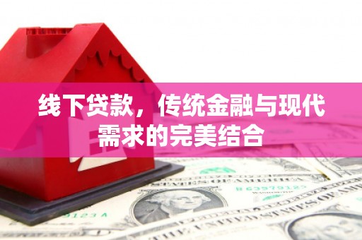 农安线下贷款，传统金融与现代需求的完美结合