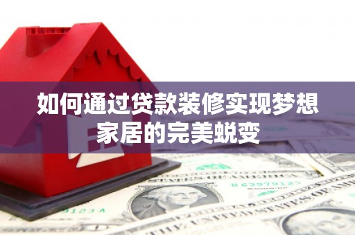 农安如何通过贷款装修实现梦想家居的完美蜕变