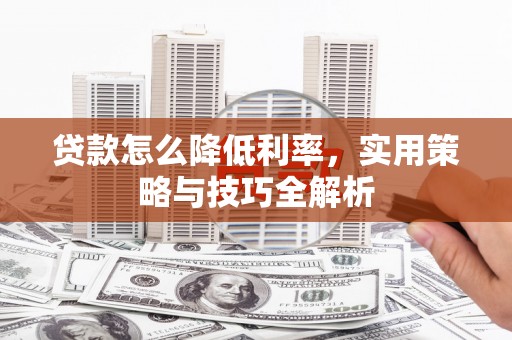 农安贷款怎么降低利率，实用策略与技巧全解析