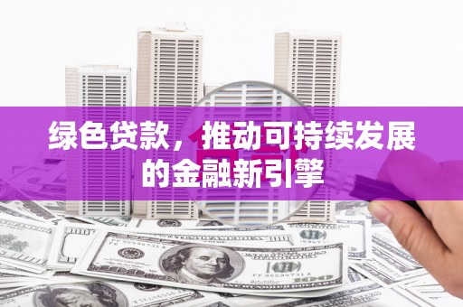 农安绿色贷款，推动可持续发展的金融新引擎