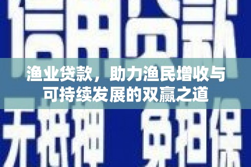 农安渔业贷款，助力渔民增收与可持续发展的双赢之道