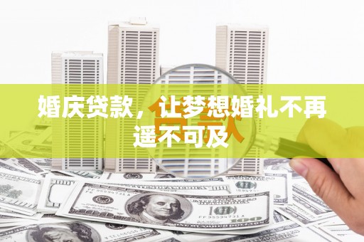 农安婚庆贷款，让梦想婚礼不再遥不可及