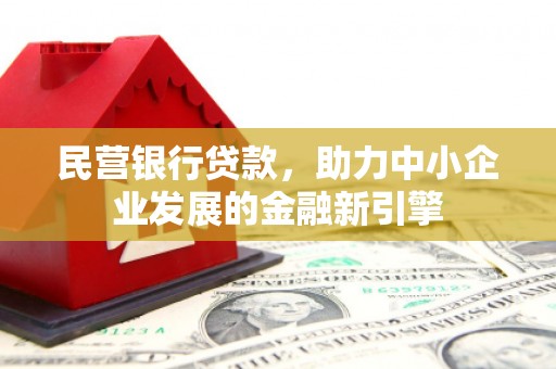 农安民营银行贷款，助力中小企业发展的金融新引擎