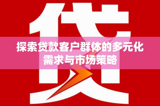 农安探索贷款客户群体的多元化需求与市场策略