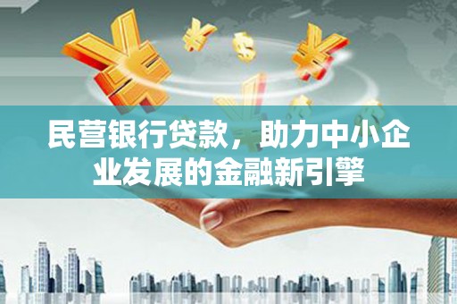 农安民营银行贷款，助力中小企业发展的金融新引擎