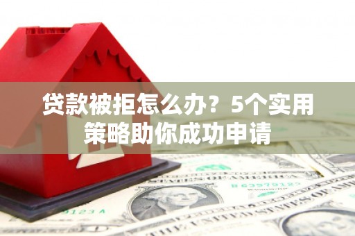 农安贷款被拒怎么办？5个实用策略助你成功申请
