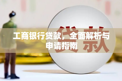 农安工商银行贷款，全面解析与申请指南