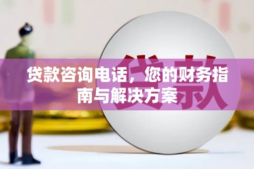 农安贷款咨询电话，您的财务指南与解决方案