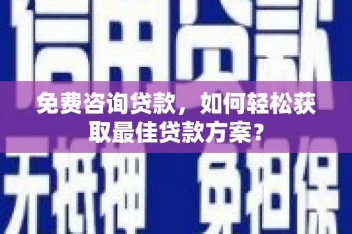 农安免费咨询贷款，如何轻松获取最佳贷款方案？
